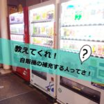 教えてくれ!自販機の補充する人ってさ!